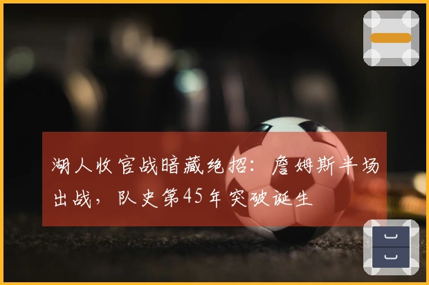 湖人收官战暗藏绝招：詹姆斯半场出战，队史第45年突破诞生