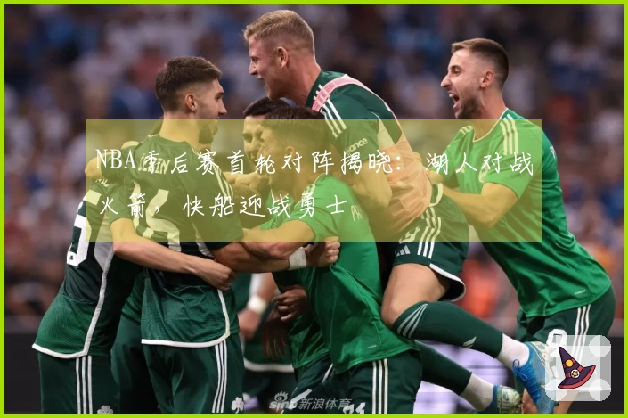 NBA季后赛首轮对阵揭晓：湖人对战火箭，快船迎战勇士