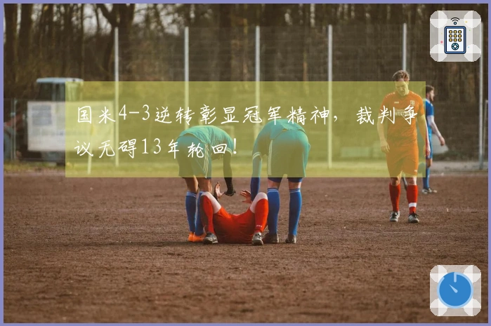 国米4-3逆转彰显冠军精神，裁判争议无碍13年轮回！