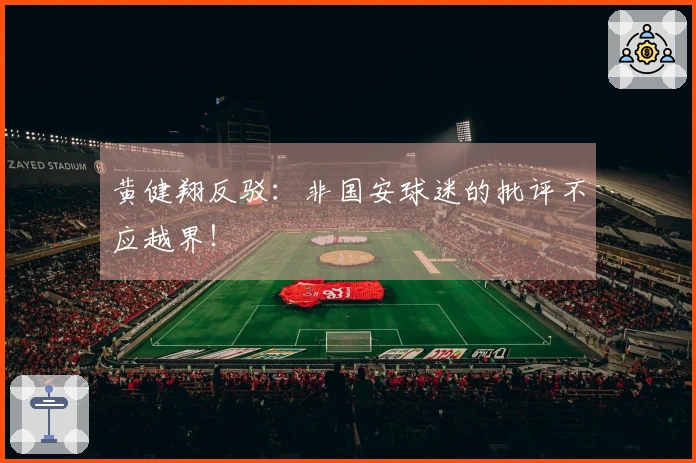 黄健翔反驳：非国安球迷的批评不应越界！