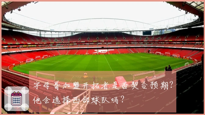 字母哥加盟开拓者是否契合预期？他会选择西部球队吗？