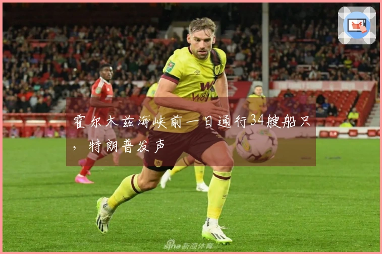 霍尔木兹海峡前一日通行34艘船只，特朗普发声