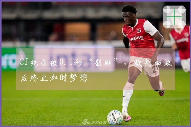 CJ绝杀被0.1秒“截断”，裁判回放后终止加时梦想