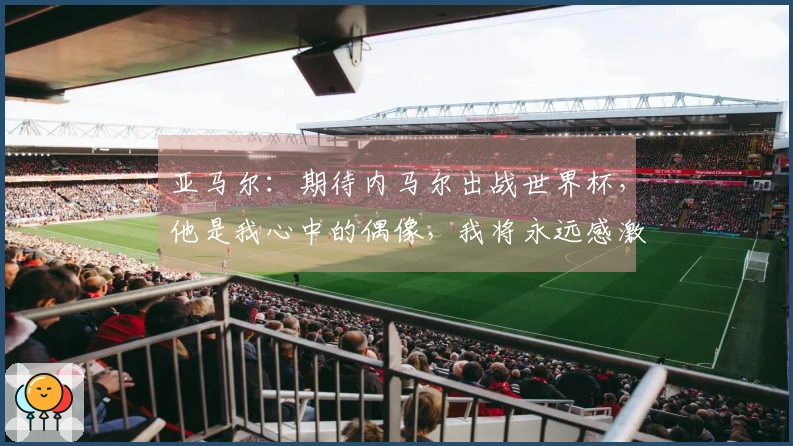 亚马尔：期待内马尔出战世界杯，他是我心中的偶像，我将永远感激他