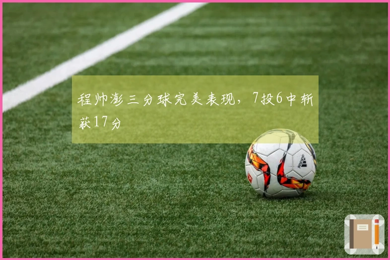 程帅澎三分球完美表现，7投6中斩获17分