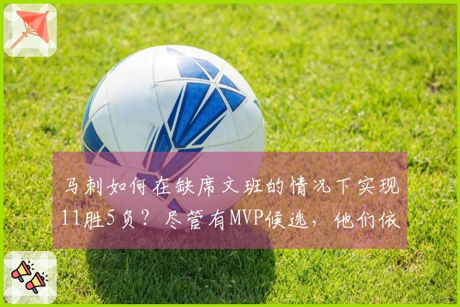马刺如何在缺席文班的情况下实现11胜5负？尽管有MVP候选，他们依旧展现了卓越的团队篮球