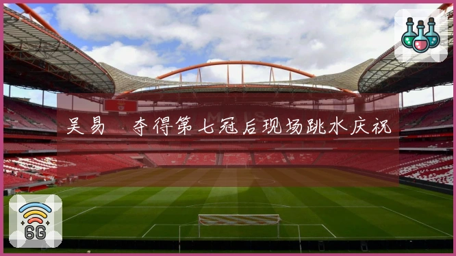 吴易昺夺得第七冠后现场跳水庆祝