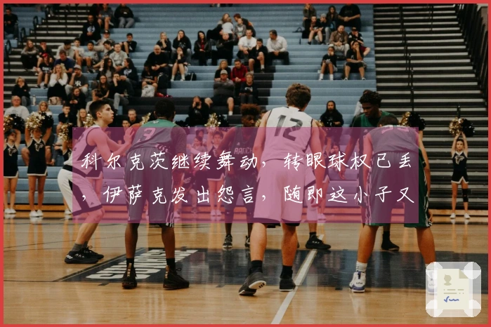 科尔克茨继续舞动，转眼球权已丢，伊萨克发出怨言，随即这小子又夺回了球权