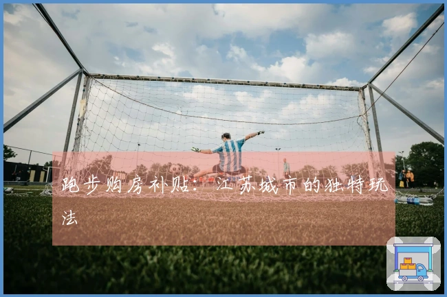 跑步购房补贴：江苏城市的独特玩法