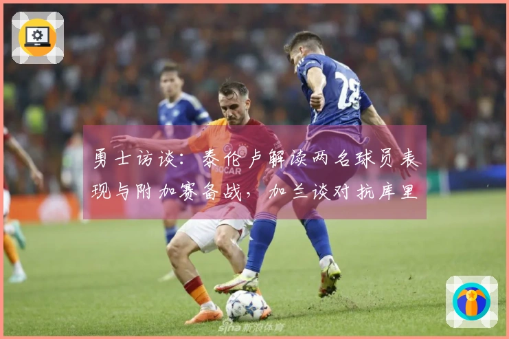 勇士访谈：泰伦卢解读两名球员表现与附加赛备战，加兰谈对抗库里！