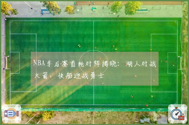 NBA季后赛首轮对阵揭晓：湖人对战火箭，快船迎战勇士