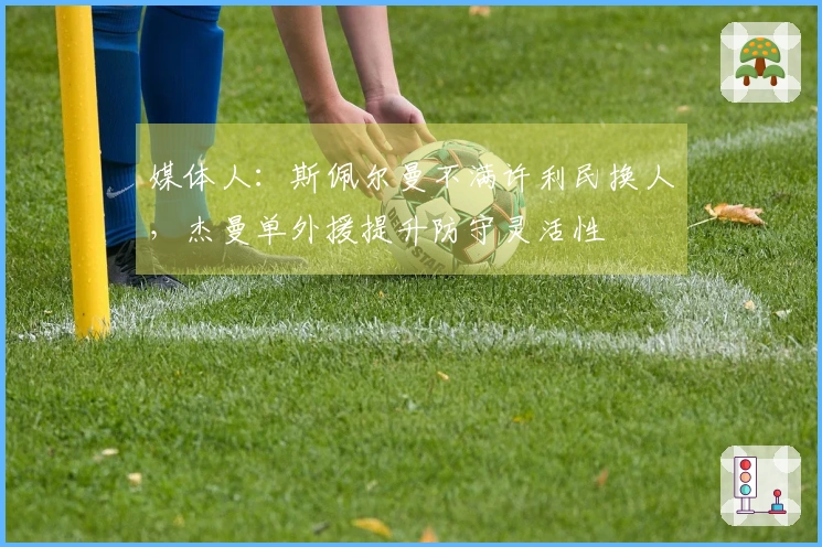 媒体人:斯佩尔曼不满许利民换人,杰曼单外援提升防守灵活性
