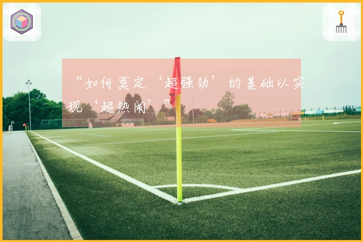 “如何奠定‘超强劲’的基础以实现‘超热闹’”